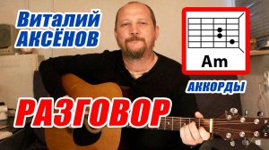 РАЗГОВОР - ВИТАЛИЙ АКСЁНОВ (АККОРДЫ ДЛЯ ГИТАРЫ, БОЙ И ТЕКСТ ПЕСНИ) КАК ИГРАТЬ (ВИДЕОРАЗБОР)