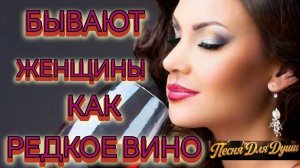 БЫВАЮТ ЖЕНЩИНЫ КАК РЕДКОЕ ВИНО. Песни для души.