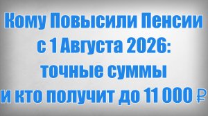 Кому Повысили Пенсии с 1 Августа 2026 точные суммы и кто получит до 11 000 ₽