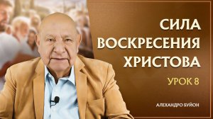 “Сила воскресения Христова” Урок 8 Субботняя школа с Алехандро Буйоном