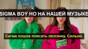 SIGMA BOY НО НА НАШЕЙ МУЗЫКЕ