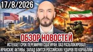 ОБЗОР НОВОСТЕЙ 17/8/2026 ИСТЕКАЕТ СРОК ПЕРЕМИРИЯ США-ИРАН, ОАЭ РАЗБЛОКИРОВАЛ ИРАНСКИЕ АКТИВЫ