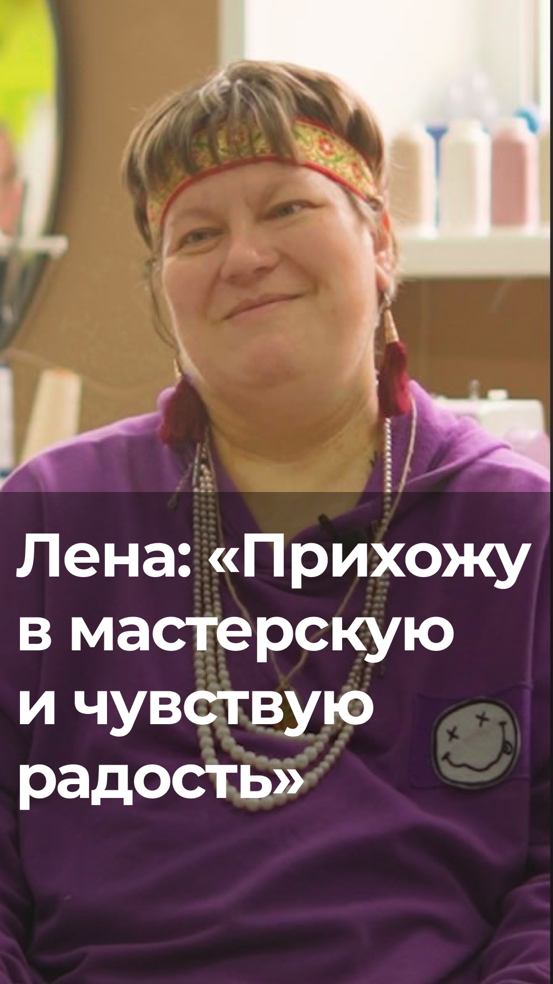 Лена: «Мастерская дарит мне радость».