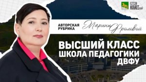 Авторская рубрика Марины Фроловой «Высший класс: Школа педагогики ДВФУ»
