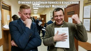 Отменил судебный приказ о взыскании алиментов! Молодец! Точно молодец?