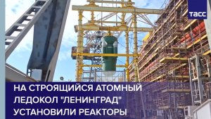 На строящийся атомный ледокол «Ленинград» установили реакторы