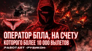 Оператор БпЛА «Рубикона»: 10 000+ вылетов, удары по логистике, наземным и воздушным целям.