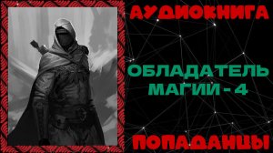 АУДИОКНИГА ПОПАДАНЦЫ: ОБЛАДАТЕЛЬ МАГИИ - 4