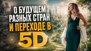 О будущем разных стран, судьбе людей и переходе в 5D