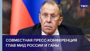 Совместная пресс-конференция глав МИД России и Ганы