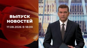Выпуск новостей в 18:00 от 17.08.2026