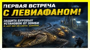 ПЕРВАЯ ВСТРЕЧА С ЛЕВИАФАНОМ! ЗАЩИТА БУРОВЫХ УСТАНОВОК ОТ ЗОМБИ / Last Day on Earth: Survival
