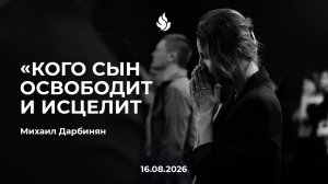 «КОГО СЫН ОСВОБОДИТ И ИСЦЕЛИТ» Михаил Дарбинян 16.08.2026