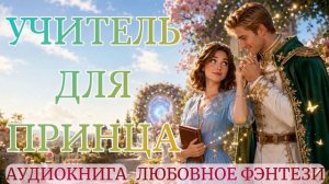 АУДИОКНИГА ЛЮБОВНОЕ ФЭНТЕЗИ: УЧИТЕЛЬ ДЛЯ ПРИНЦА СЛУШАТЬ