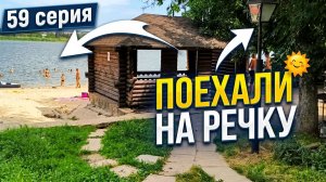 Строительство дома надоело Поехали на речку (59 серия)