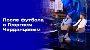 «После футбола с Георгием Черданцевым». Выпуск №4 от 16.08.2026