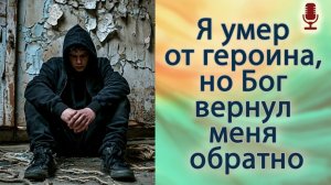 Я умер от героина, но Бог вернул меня обратно