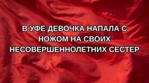 В Уфе девочка напала с ножом на своих несовершеннолетних сестер