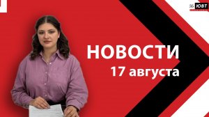Новости ЮВТ‑24 от 17 августа 2026 года