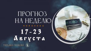 ПРОГНОЗ НА НЕДЕЛЮ 17 - 23 АВГУСТА события, финансы, отношения
