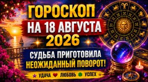 Гороскоп на 18 августа 2026 🔮 Судьба приготовила неожиданный поворот!