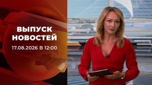 Выпуск новостей в 12:00 от 17.08.2026