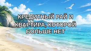 КРЕДИТНЫЙ РАЙ И КВАРТИРА, КОТОРОЙ БОЛЬШЕ НЕТ