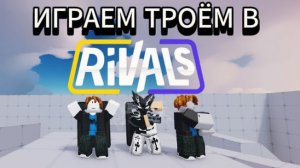 😮ИГРАЕМ с ЕГОРОМ и РАСУЛОМ в РИВАЛС