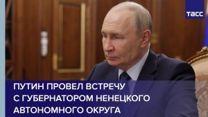 Путин провел встречу с губернатором Ненецкого автономного округа