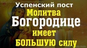 Успенский пост. Молитва Пресвятой Богородице на исцеление, помощь и защиту, имеет особую силу