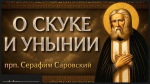 О СКУКЕ И УНЫНИИ прп Серафим Саровский