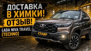 Niva Travel [Techno] 2026 ДОСТАВЛЕНА в Химки! Отзыв заказчика!