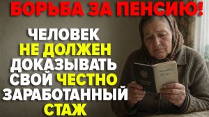 Борьба за пенсию: человек не должен доказывать свой честно заработанный стаж!