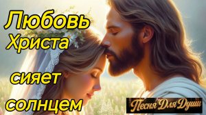 ЛЮБОВЬ ХРИСТА СИЯЕТ СОЛНЦЕМ. Песни для души.