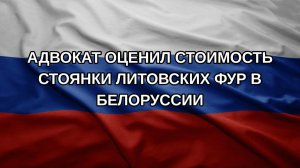 Адвокат оценил стоимость стоянки литовских фур в Белоруссии