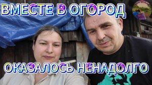 ВЫШЛИ В ОГОРОД-А ПЛАНЫ ПОМЕНЯЛИСЬ