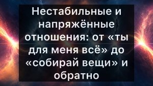 Нестабильные и напряжённые отношения: от «ты для меня всё» до «собирай вещи» и обратно. Что делать?