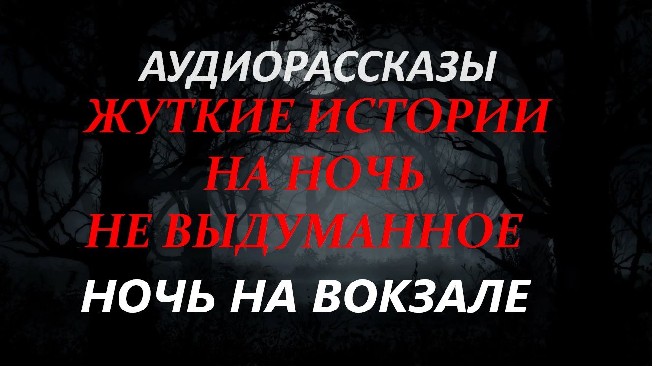 СТРАШНЫЕ РАССКАЗЫ НА НОЧЬ-НОЧЬ НА ВОКЗАЛЕ