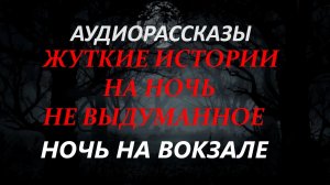 СТРАШНЫЕ РАССКАЗЫ НА НОЧЬ-НОЧЬ НА ВОКЗАЛЕ