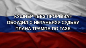 Кушнер «без прорыва» обсудил с Нетаньяху судьбу плана Трампа по Газе