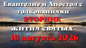 Евангелие дня 18 АВГУСТА 2026 с толкованием.  Апостол дня.  Жития Святых.
