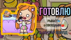 ГОТОВЛЮ РЫБКУ🐟 с ОВОЩАМИ🍅 В АВАТАР ВОРЛД!😏 Ням-ням😋 Кстати я приехала из деревни🥳