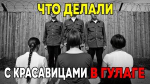 ЧТО ВЫТВОРЯЛИ С ДЕВУШКАМИ В ГУЛАГЕ . ВСКРЫТЫЕ АРХИВЫ КГБ