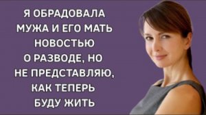 История из жизни. Обрадовала любимых родственников разводом. Жизненная история