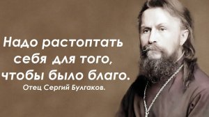 Надо растоптать себя для того, чтобы было благо другому, любимому. Отец Сергий Булгаков.