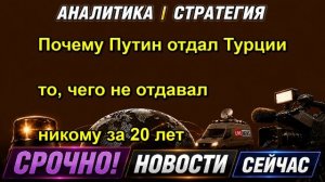 Почему Путин отдал Турции то, чего не отдавал никому за 20 лет