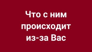 Прямо сейчас чувства мужчины к Вам