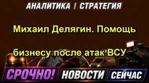 Михаил Делягин. Помощь бизнесу после атак ВСУ