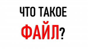 ЧТО ТАКОЕ ФАЙЛ? КОМПЬЮТЕРНЫЙ ЛИКБЕЗ. ЧАСТЬ 2