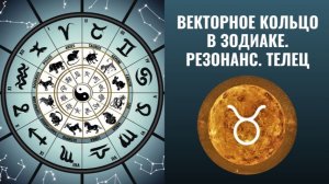 Векторное кольцо в Зодиаке. Резонанс. Телец.
